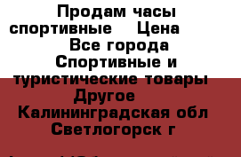 Продам часы спортивные. › Цена ­ 432 - Все города Спортивные и туристические товары » Другое   . Калининградская обл.,Светлогорск г.